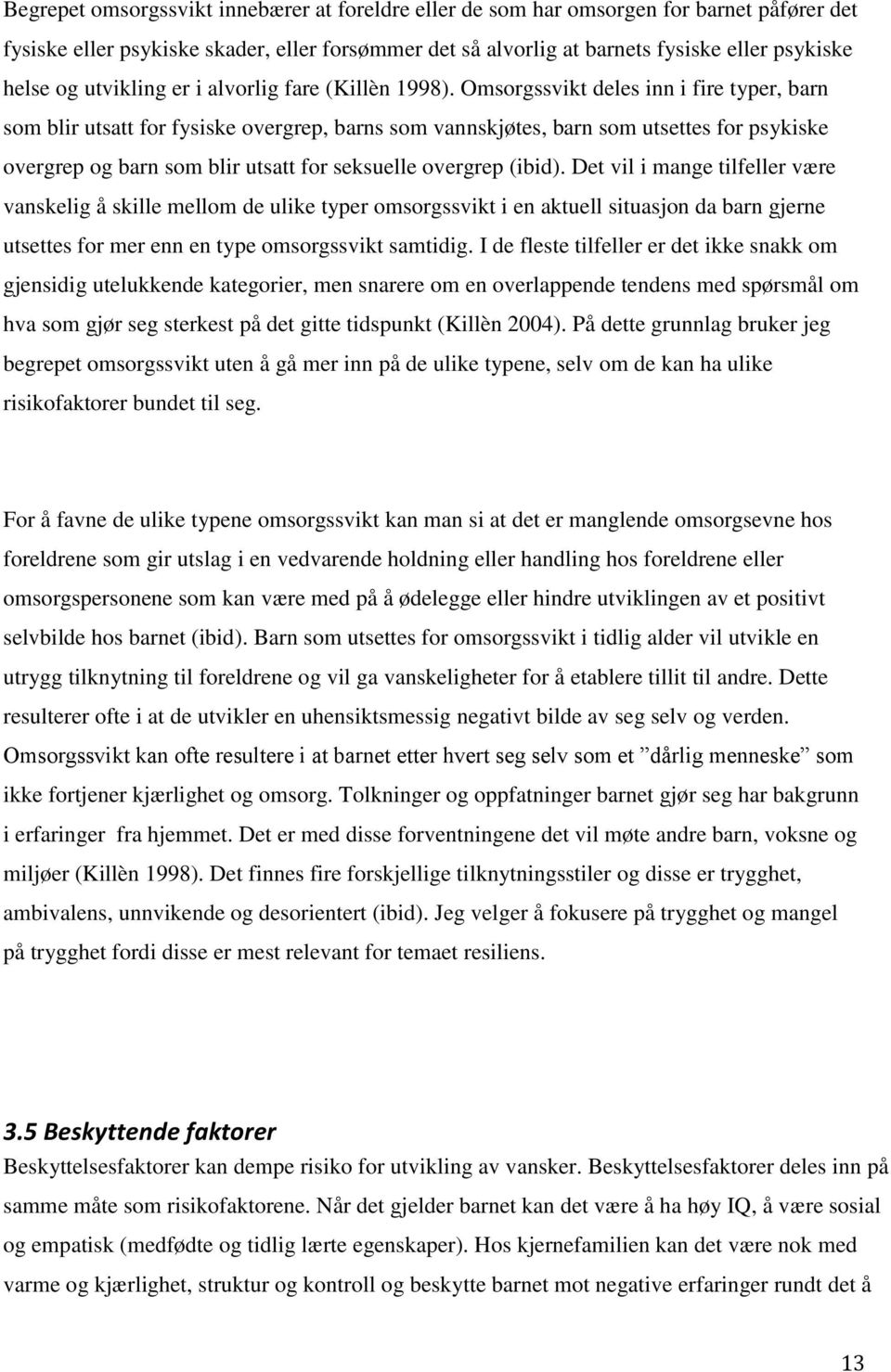 Omsorgssvikt deles inn i fire typer, barn som blir utsatt for fysiske overgrep, barns som vannskjøtes, barn som utsettes for psykiske overgrep og barn som blir utsatt for seksuelle overgrep (ibid).