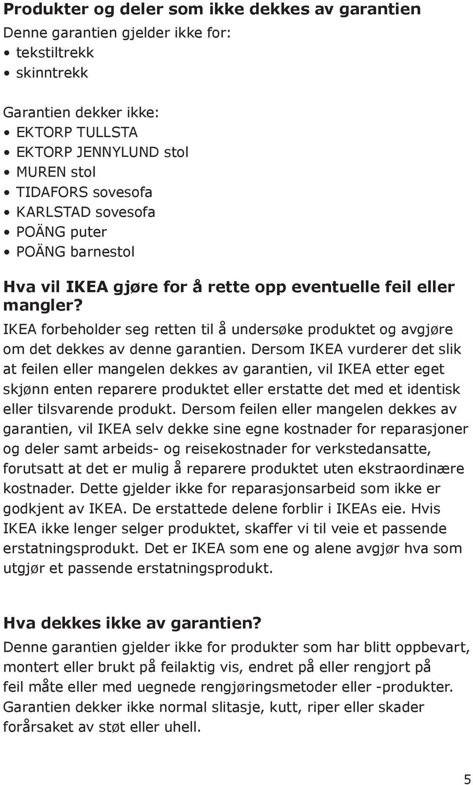 IKEA forbeholder seg retten til å undersøke produktet og avgjøre om det dekkes av denne garantien.