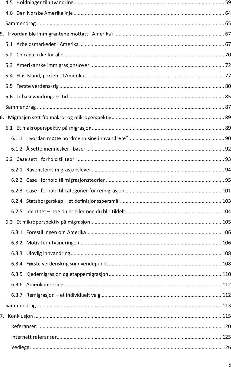 Migrasjon sett fra makro- og mikroperspektiv... 89 6.1 Et makroperspektiv på migrasjon... 89 6.1.1 Hvordan møtte nordmenn sine innvandrere?... 90 6.1.2 Å sette mennesker i båser... 92 6.