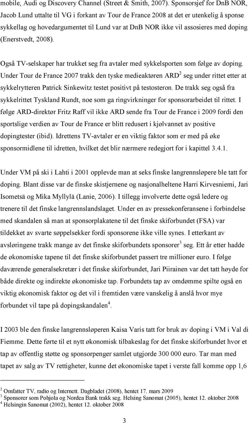 (Enerstvedt, 2008). Også TV-selskaper har trukket seg fra avtaler med sykkelsporten som følge av doping.