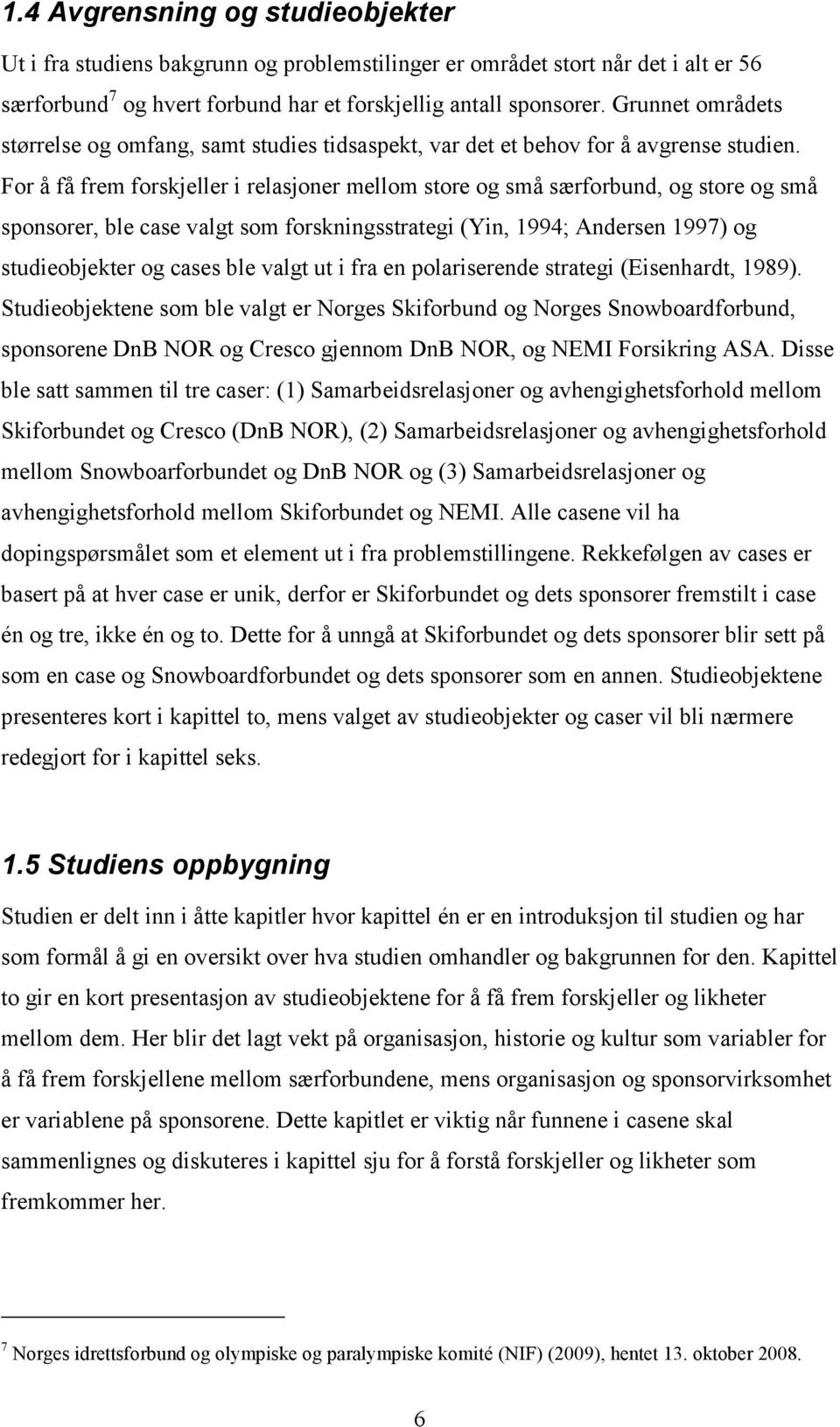 For å få frem forskjeller i relasjoner mellom store og små særforbund, og store og små sponsorer, ble case valgt som forskningsstrategi (Yin, 1994; Andersen 1997) og studieobjekter og cases ble valgt