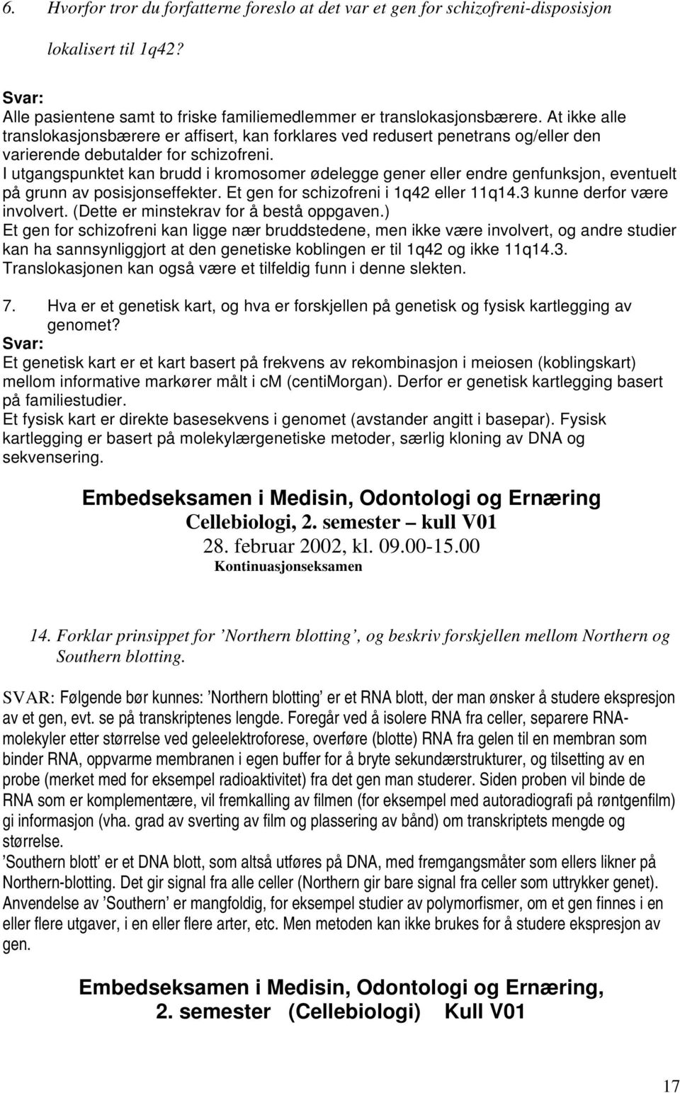 I utgangspunktet kan brudd i kromosomer ødelegge gener eller endre genfunksjon, eventuelt på grunn av posisjonseffekter. Et gen for schizofreni i 1q42 eller 11q14.3 kunne derfor være involvert.