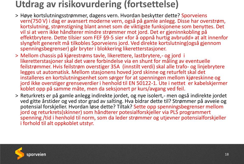 Det er gjeninnkobling på effektbrytere. Dette tilsier som FEF 9-5 sier «for å oppnå hurtig avbrudd» at alt innenfor slyngfelt generelt må tilkobles Sporveiens jord.