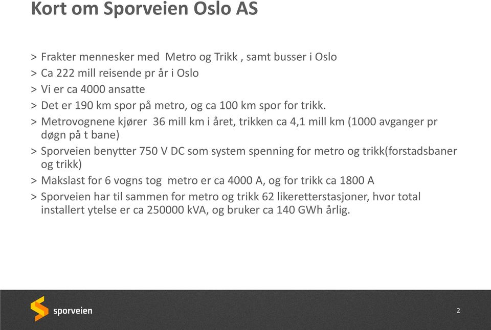 > Metrovognene kjører 36 mill km i året, trikken ca 4,1 mill km (1000 avganger pr døgn på t bane) > Sporveien benytter 750 V DC som system spenning for