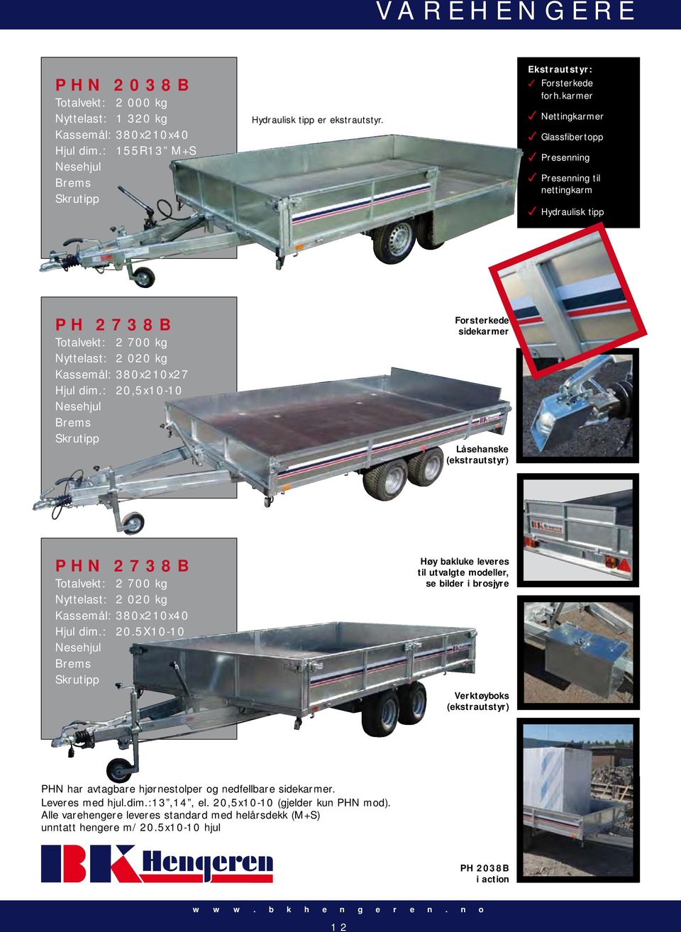 : 20,5x10-10 Forsterkede sidekarmer Låsehanske PHN 2738B Totalvekt: 2 700 kg Nyttelast: 2 020 kg Kassemål: 380x210x40 Hjul dim.: 20.5X10-10 Høy bakluke leveres til utvalgte modeller, se bilder i brosjyre Verktøyboks PHN har avtagbare hjørnestolper og nedfellbare sidekarmer.