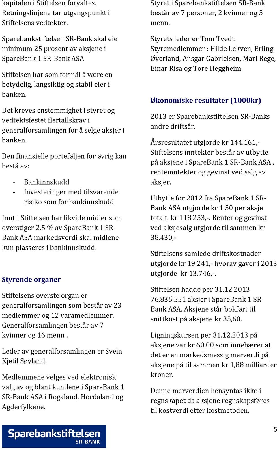 Den finansielle porteføljen for øvrig kan bestå av: - - Bankinnskudd Investeringer med tilsvarende risiko som for bankinnskudd Inntil Stiftelsen har likvide midler som overstiger 2,5 % av SpareBank 1