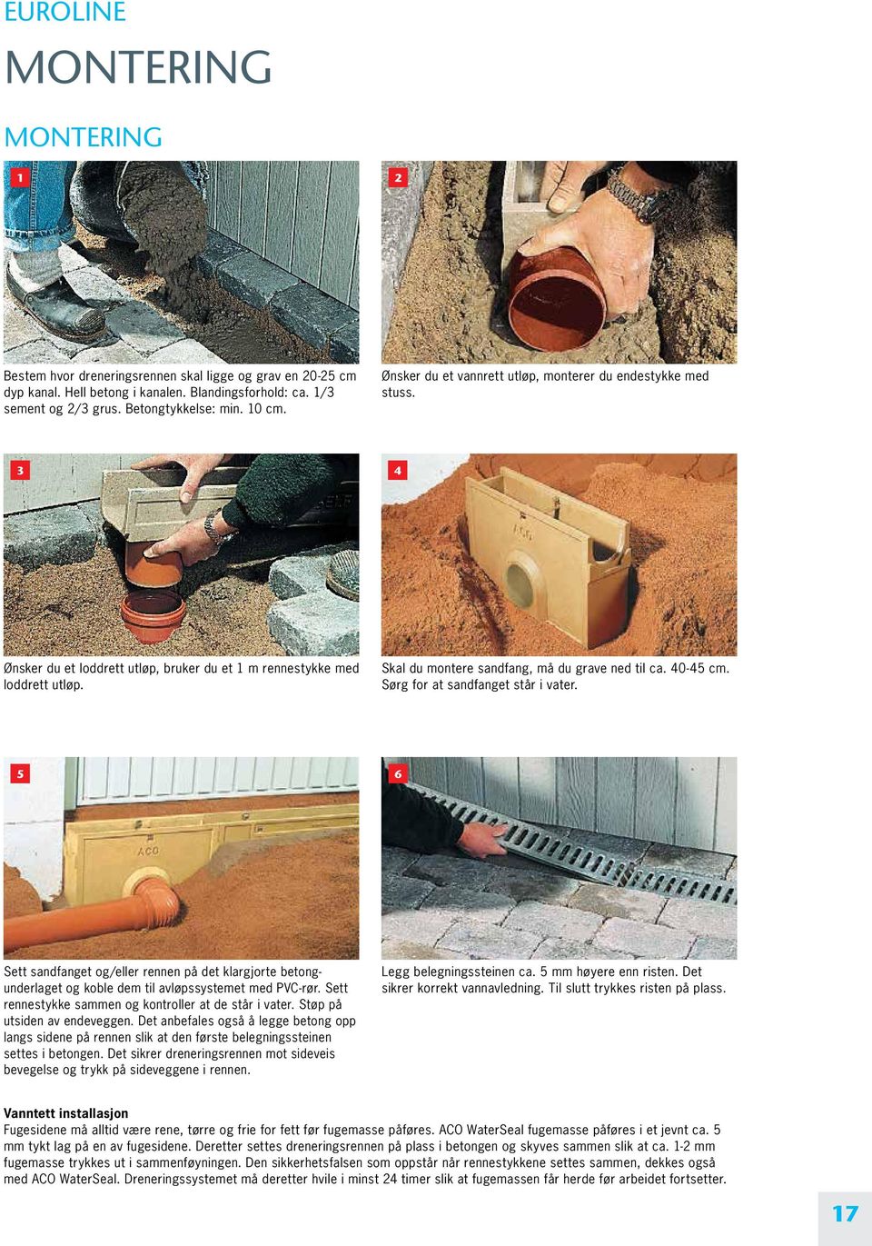 40-45 cm. Sørg for at sandfanget står i vater. 5 6 Sett sandfanget og/eller rennen på det klargjorte betongunderlaget og koble dem til avløpssystemet med PVC-rør.