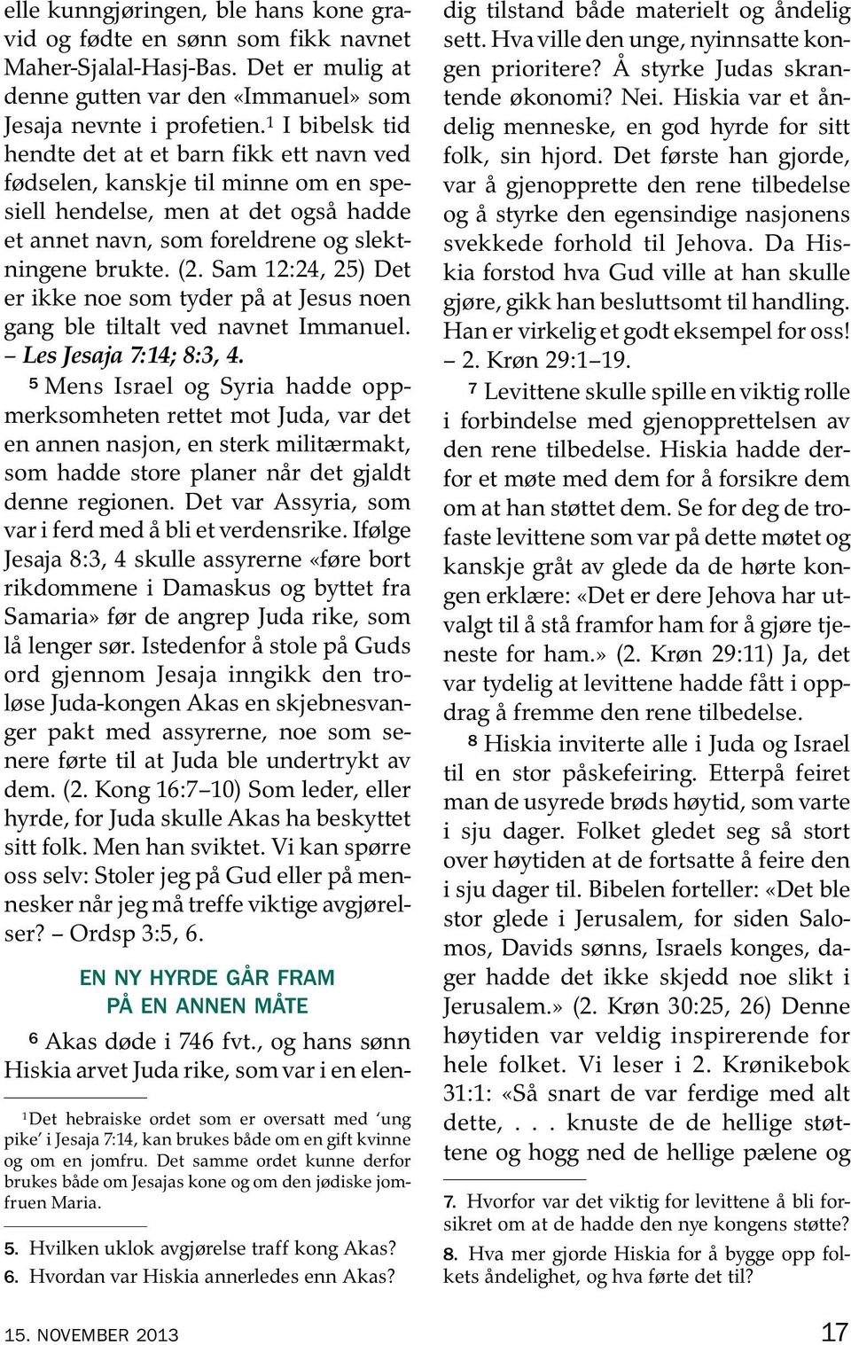 Sam 12:24, 25) Det er ikke noe som tyder pa at Jesus noen gang ble tiltalt ved navnet Immanuel. Les Jesaja 7:14; 8:3, 4.