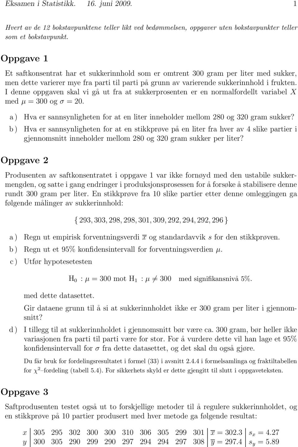 I denne oppgaven skal vi gå ut fra at sukkerprosenten er en normalfordellt variabel X med μ = 300 og σ = 20. a ) b ) Hva er sannsynligheten for at en liter inneholder mellom 280 og 320 gram sukker?