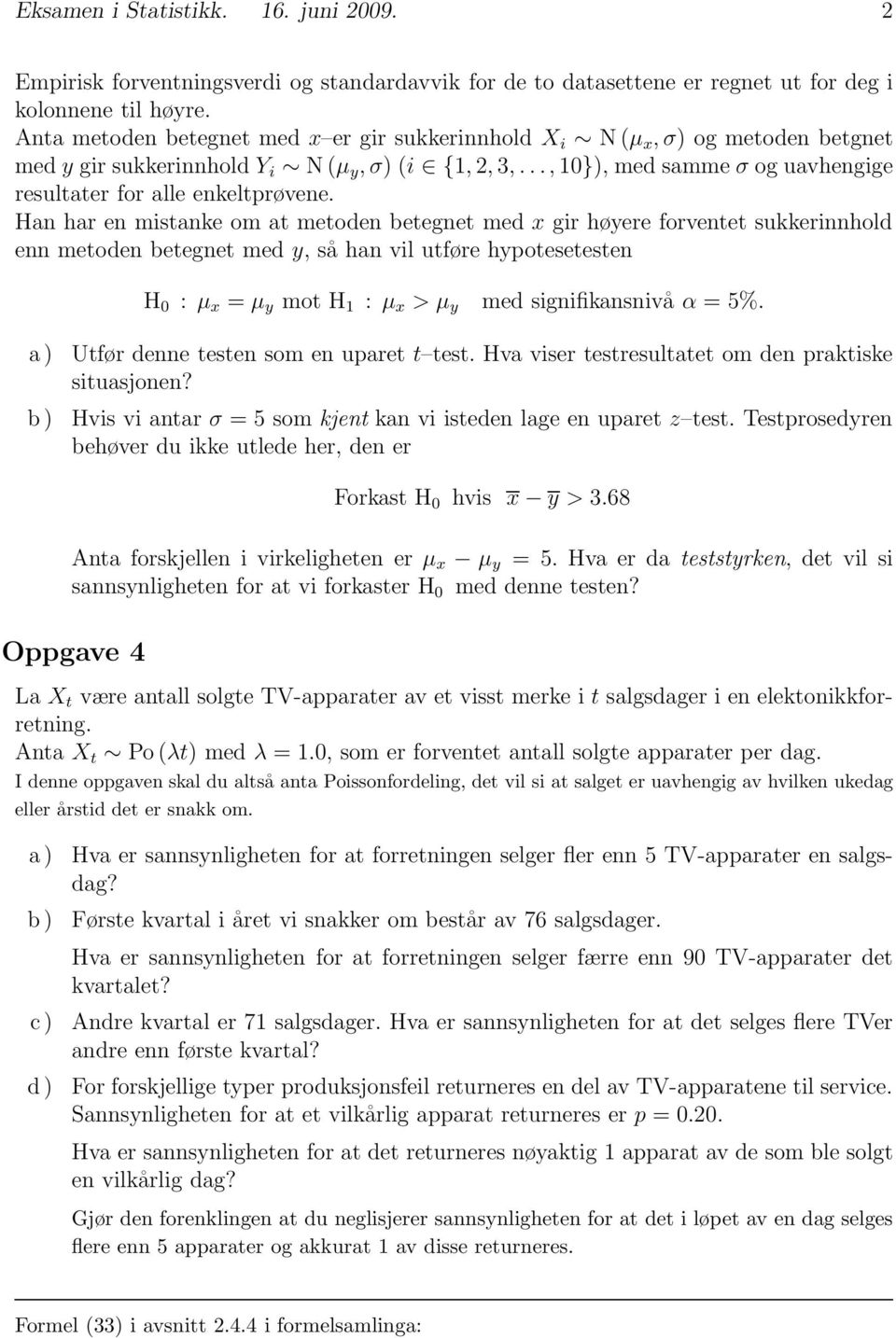 Han har en mistanke om at metoden betegnet med x gir høyere forventet sukkerinnhold enn metoden betegnet med y, så han vil utføre hypotesetesten H 0 : μ x = μ y mot H 1 : μ x >μ y med signifikansnivå