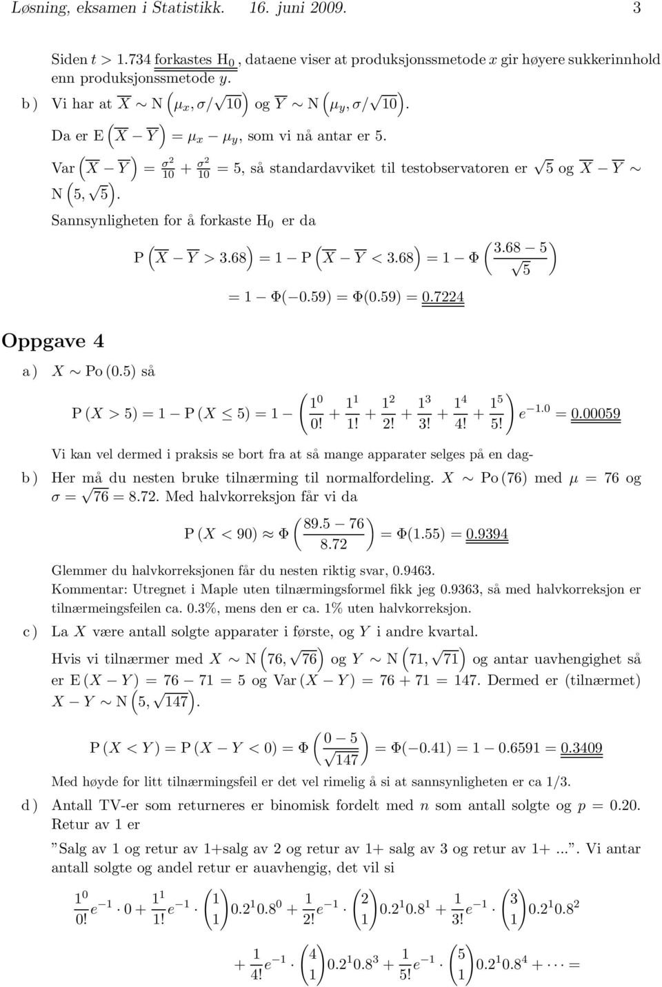 Sannsynligheten for åforkasteh 0 er da ) ) 3.68 5 P X Y>3.68 =1 P X Y<3.68 =1 Φ 5 Oppgave 4 =1 Φ 0.59) = Φ0.59) = 0.7224 a) X Po 0.5) så 1 0 PX>5) = 1 PX 5) = 1 0! + 11 1! + 12 2! + 13 3! + 14 4!