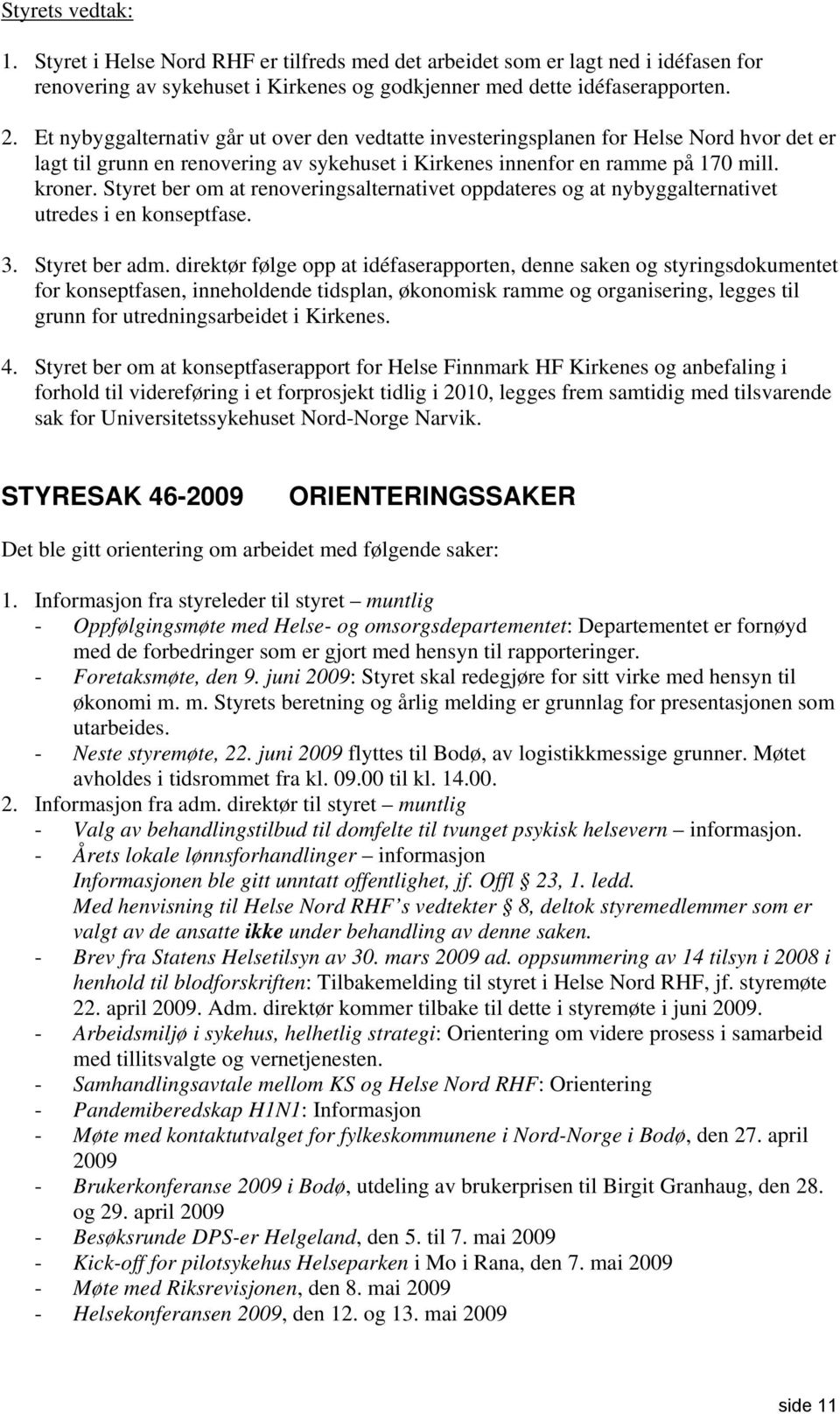 Styret ber om at renoveringsalternativet oppdateres og at nybyggalternativet utredes i en konseptfase. 3. Styret ber adm.