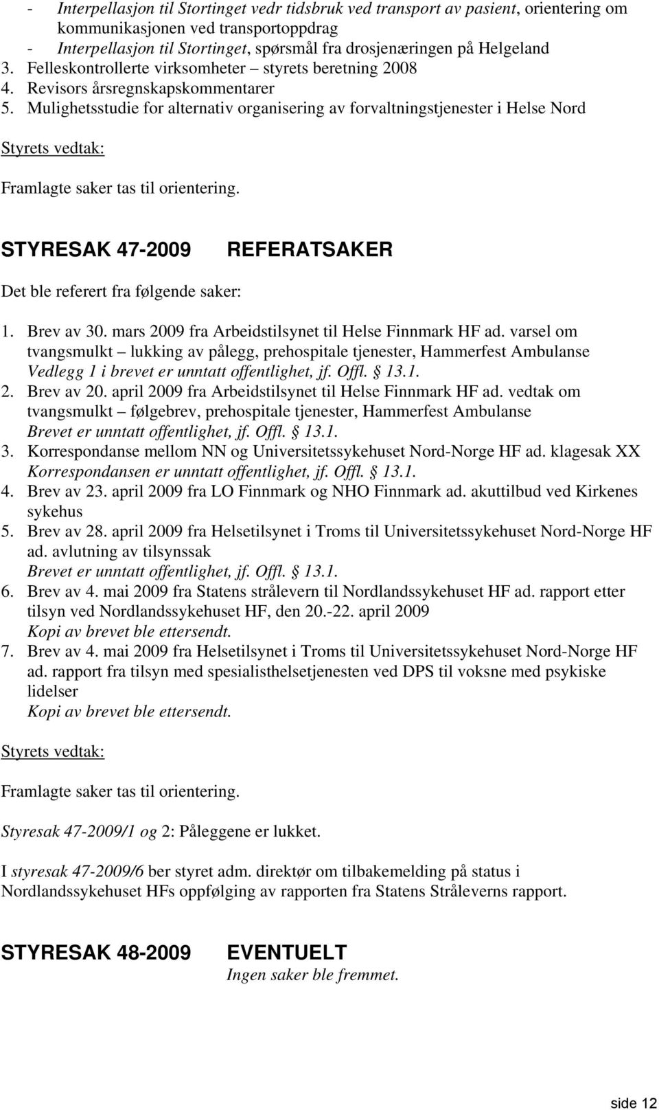 Mulighetsstudie for alternativ organisering av forvaltningstjenester i Helse Nord Styrets vedtak: Framlagte saker tas til orientering.