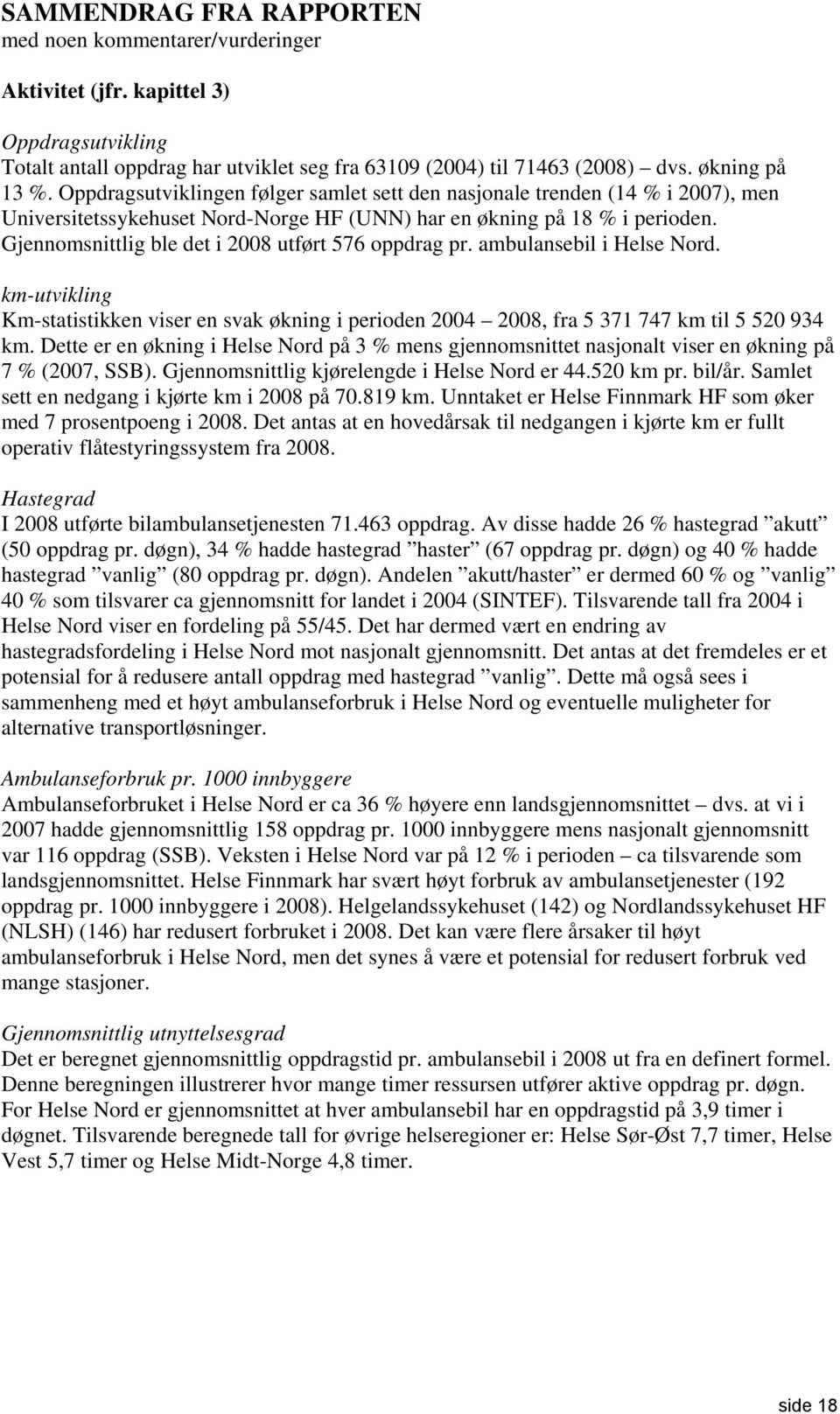 Gjennomsnittlig ble det i 2008 utført 576 oppdrag pr. ambulansebil i Helse Nord. km-utvikling Km-statistikken viser en svak økning i perioden 2004 2008, fra 5 371 747 km til 5 520 934 km.