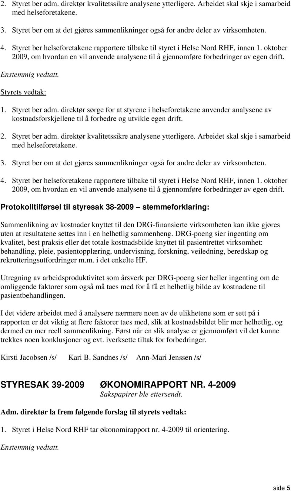 oktober 2009, om hvordan en vil anvende analysene til å gjennomføre forbedringer av egen drift. Enstemmig vedtatt. Styrets vedtak: 1. Styret ber adm.