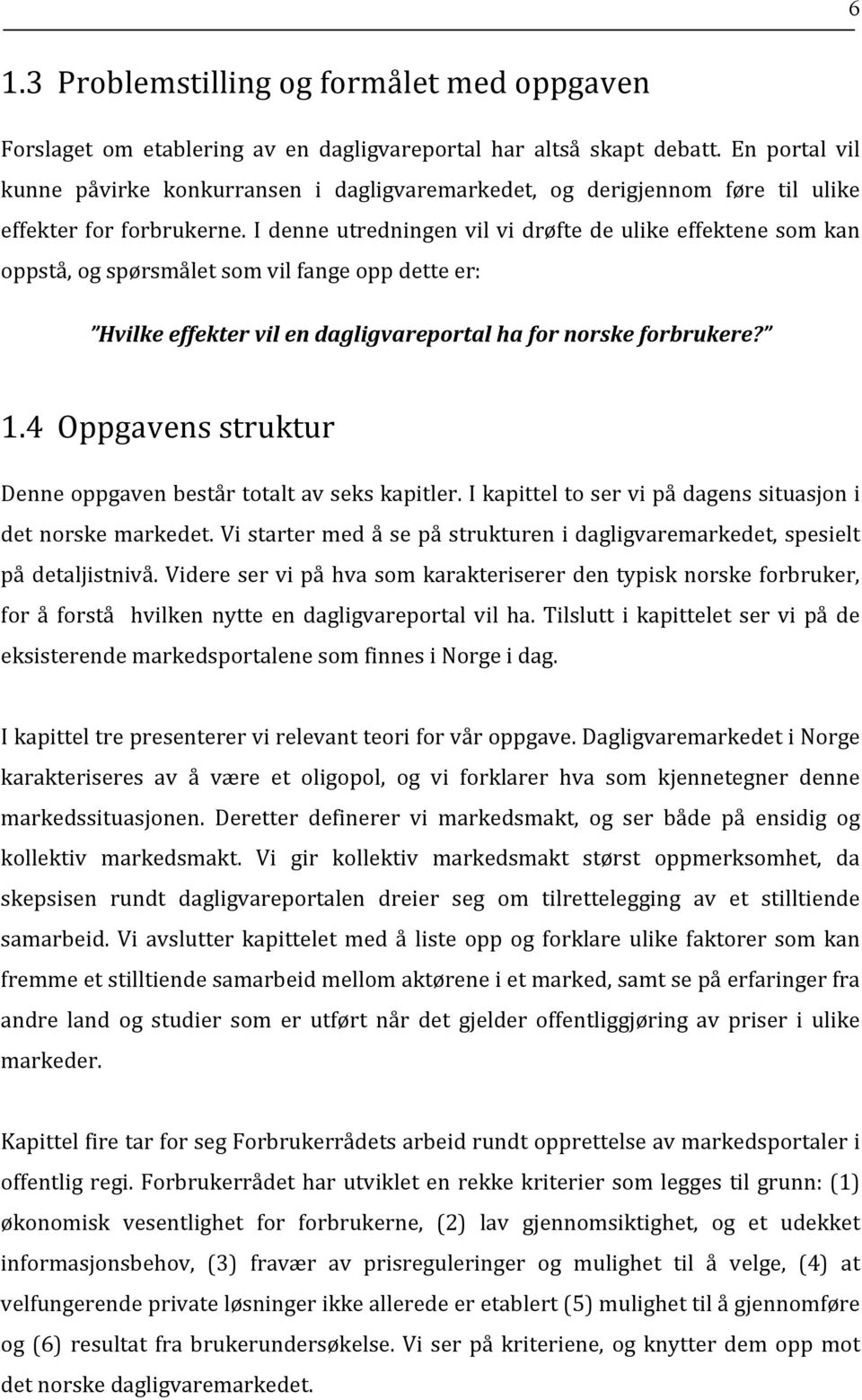 I denne utredningen vil vi drøfte de ulike effektene som kan oppstå, og spørsmålet som vil fange opp dette er: Hvilke effekter vil en dagligvareportal ha for norske forbrukere? 1.