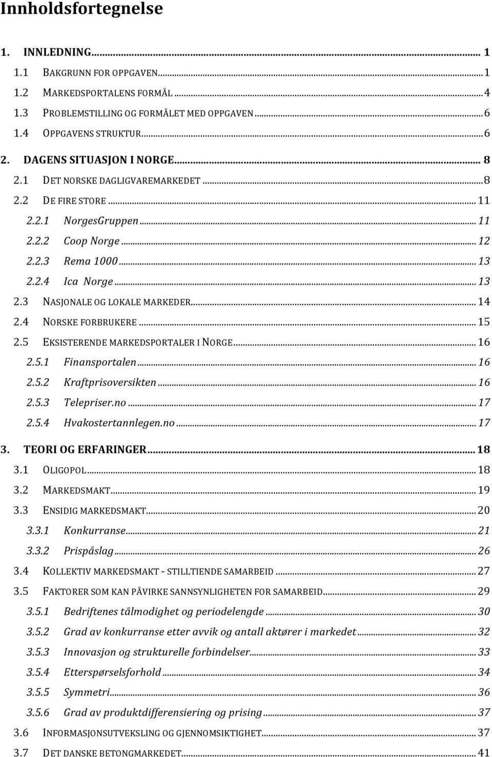 .. 14 2.4 NORSKE FORBRUKERE... 15 2.5 EKSISTERENDE MARKEDSPORTALER I NORGE... 16 2.5.1 Finansportalen... 16 2.5.2 Kraftprisoversikten... 16 2.5.3 Telepriser.no... 17 2.5.4 Hvakostertannlegen.no... 17 3.