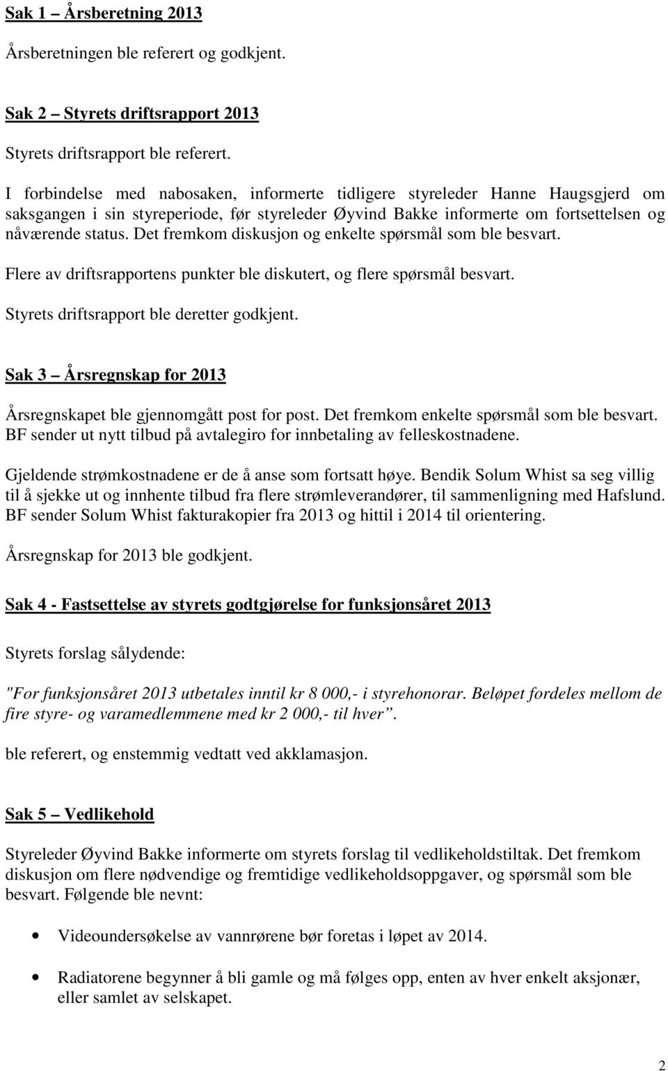 Det fremkom diskusjon og enkelte spørsmål som ble besvart. Flere av driftsrapportens punkter ble diskutert, og flere spørsmål besvart. Styrets driftsrapport ble deretter godkjent.