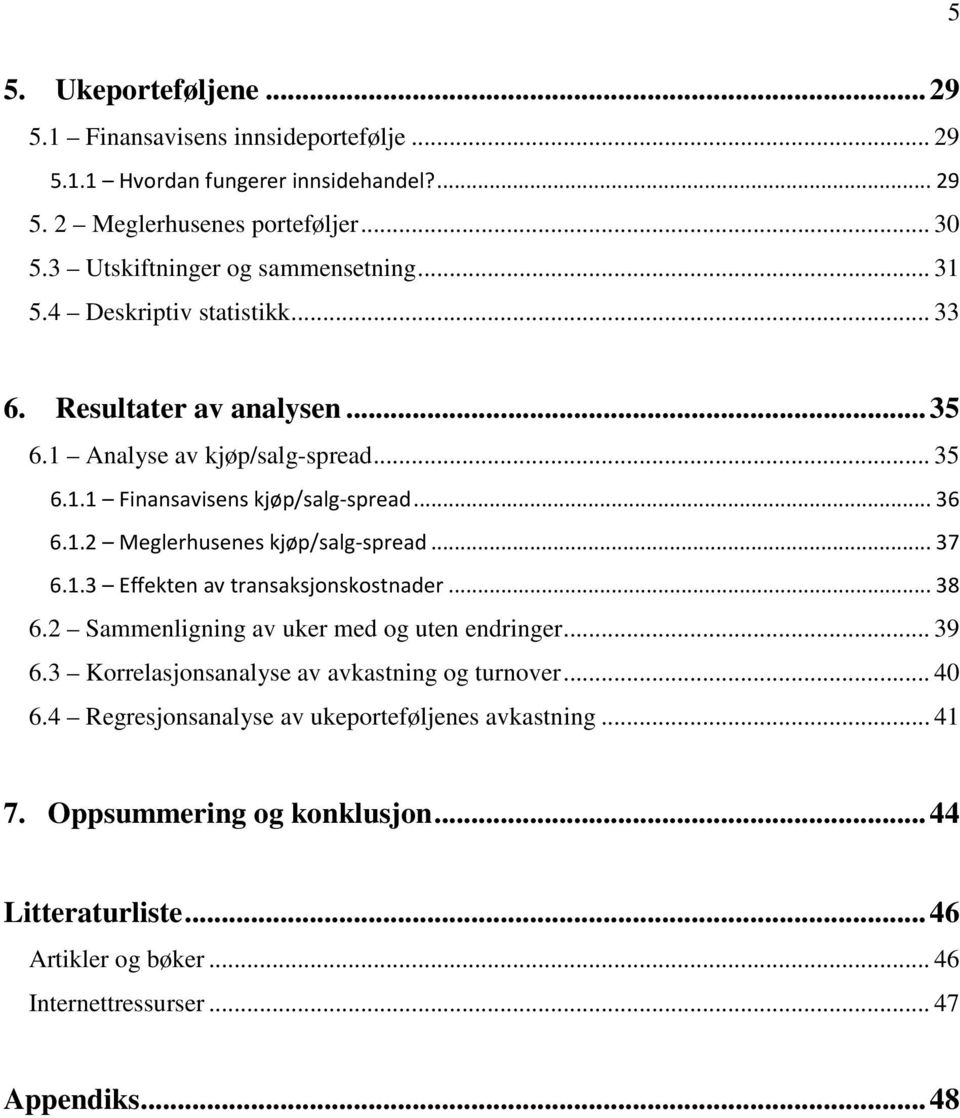 .. 36 6.1.2 Meglerhusenes kjøp/salg-spread... 37 6.1.3 Effekten av transaksjonskostnader... 38 6.2 Sammenligning av uker med og uten endringer... 39 6.