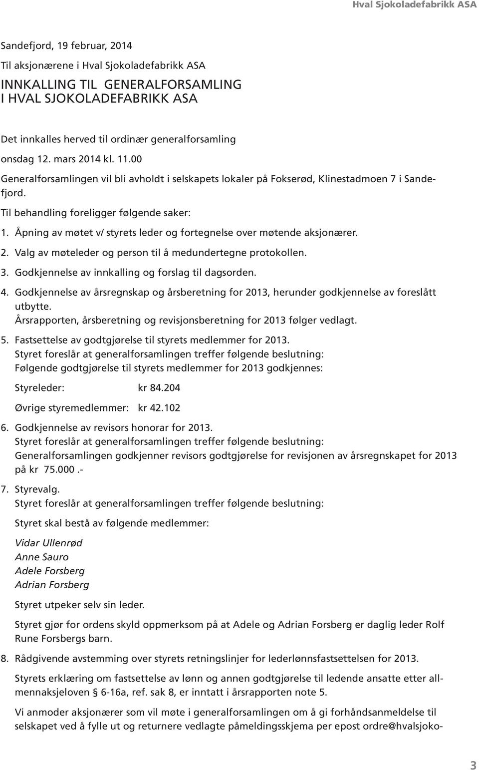 Åpning av møtet v/ styrets leder og fortegnelse over møtende aksjonærer. 2. Valg av møteleder og person til å medundertegne protokollen. 3. Godkjennelse av innkalling og forslag til dagsorden. 4.