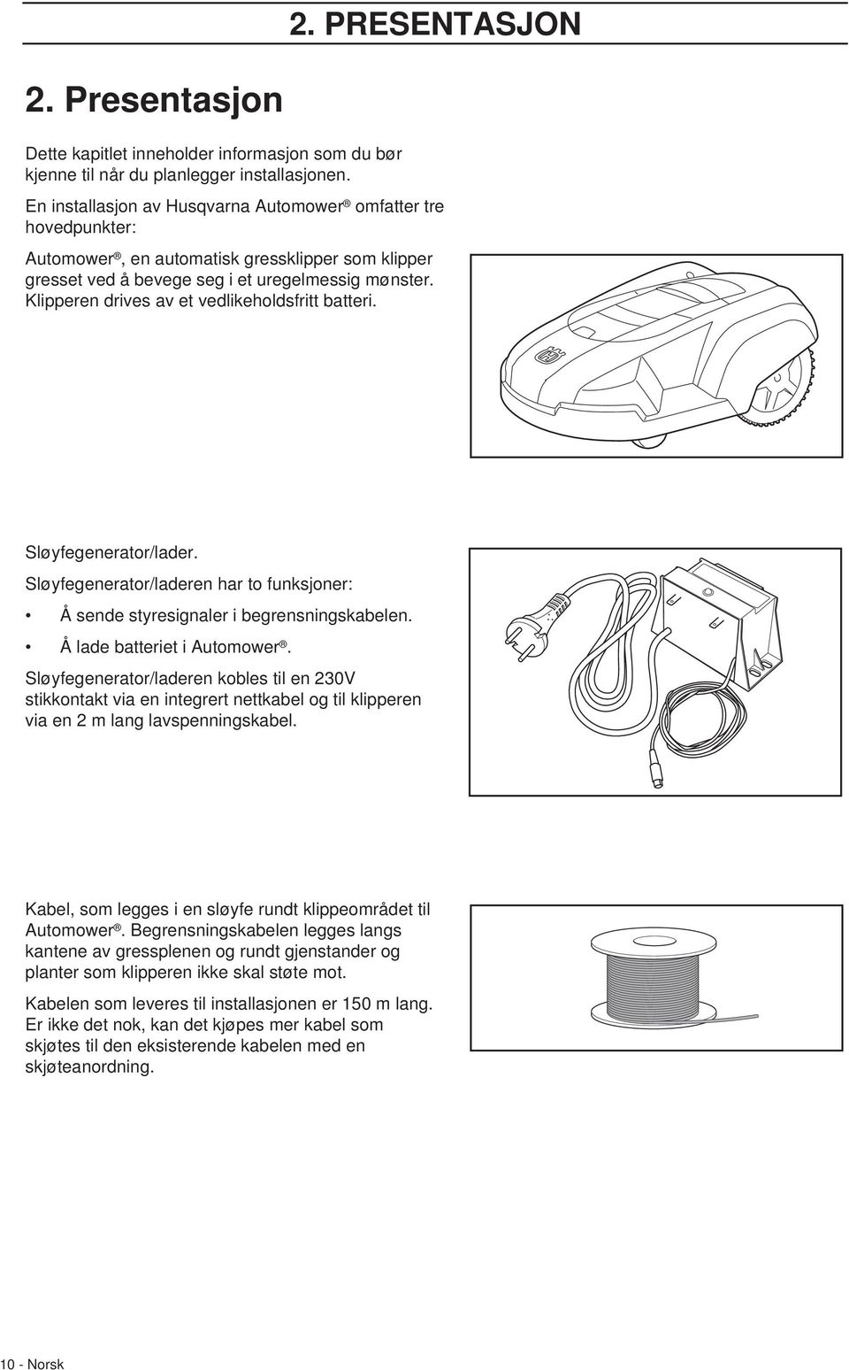 Klipperen drives av et vedlikeholdsfritt batteri. Sløyfegenerator/lader. Sløyfegenerator/laderen har to funksjoner: Å sende styresignaler i begrensningskabelen. Å lade batteriet i Automower.