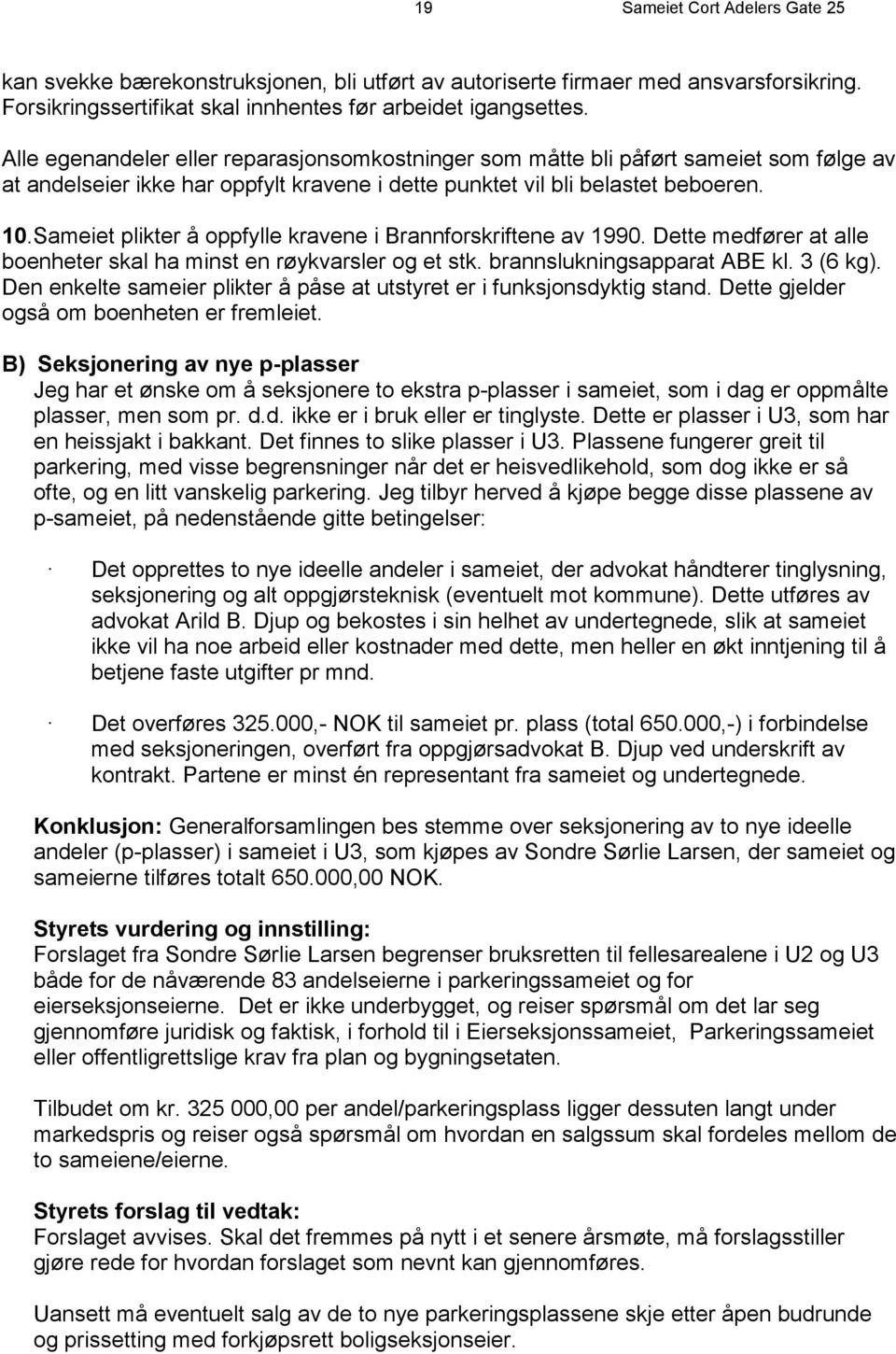 Sameiet plikter å oppfylle kravene i Brannforskriftene av 1990. Dette medfører at alle boenheter skal ha minst en røykvarsler og et stk. brannslukningsapparat ABE kl. 3 (6 kg).