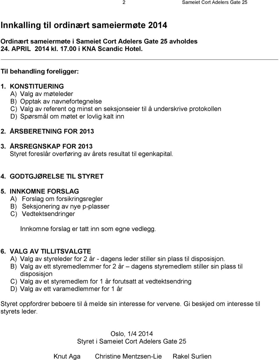 KONSTITUERING A) Valg av møteleder B) Opptak av navnefortegnelse C) Valg av referent og minst en seksjonseier til å underskrive protokollen D) Spørsmål om møtet er lovlig kalt inn 2.