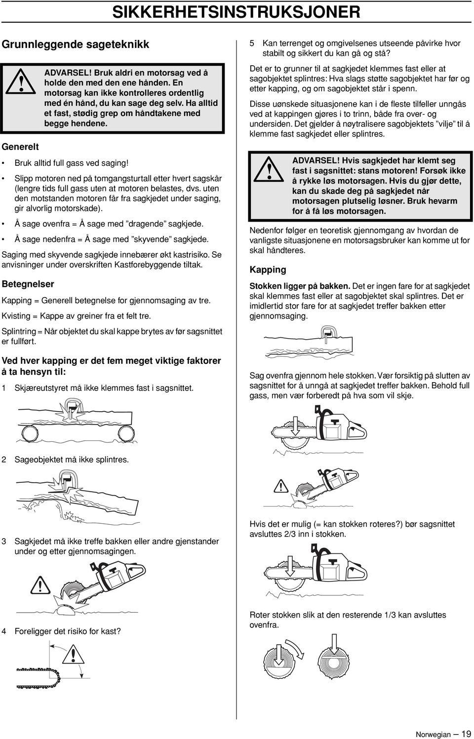 Saging med skyvende sagkjede innebærer økt kastrisiko. Se anvisninger under overskriften Kastforebyggende tiltak. Betegnelser ADVARSEL Bruk aldri en motorsag ved å holde den med den ene hånden.