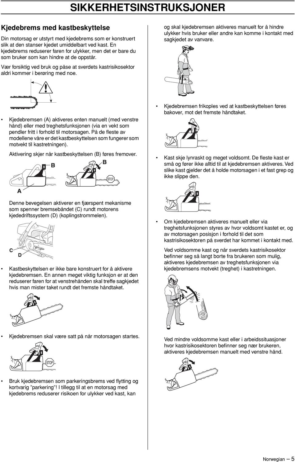 og skal kjedebremsen aktiveres manuelt for å hindre ulykker hvis bruker eller andre kan komme i kontakt med sagkjedet av vanvare.