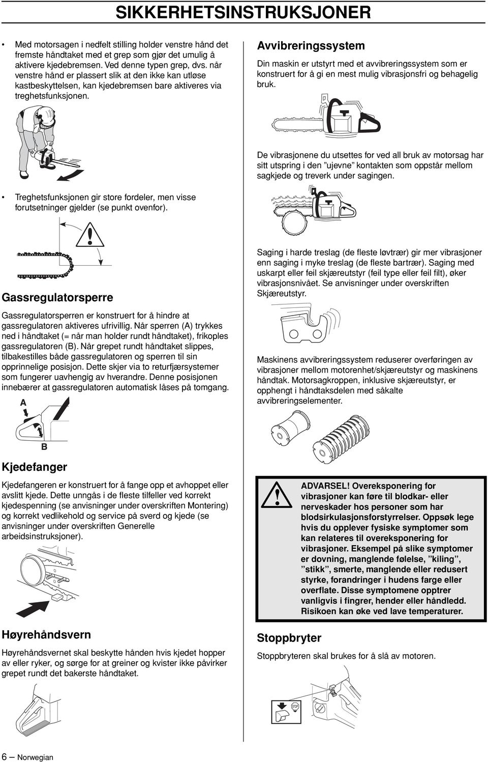 Avvibreringssystem Din maskin er utstyrt med et avvibreringssystem som er konstruert for å gi en mest mulig vibrasjonsfri og behagelig bruk.