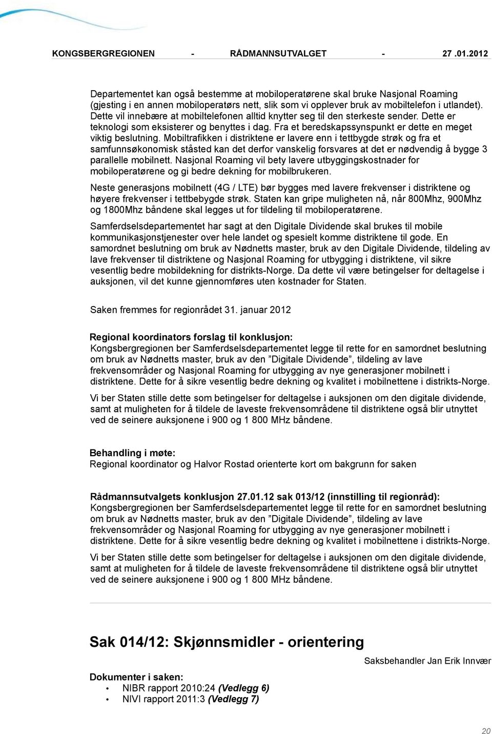 Mobiltrafikken i distriktene er lavere enn i tettbygde strøk og fra et samfunnsøkonomisk ståsted kan det derfor vanskelig forsvares at det er nødvendig å bygge 3 parallelle mobilnett.