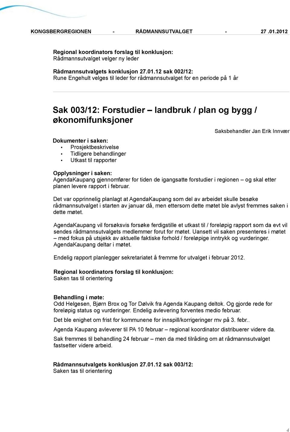 Utkast til rapporter AgendaKaupang gjennomfører for tiden de igangsatte forstudier i regionen og skal etter planen levere rapport i februar.