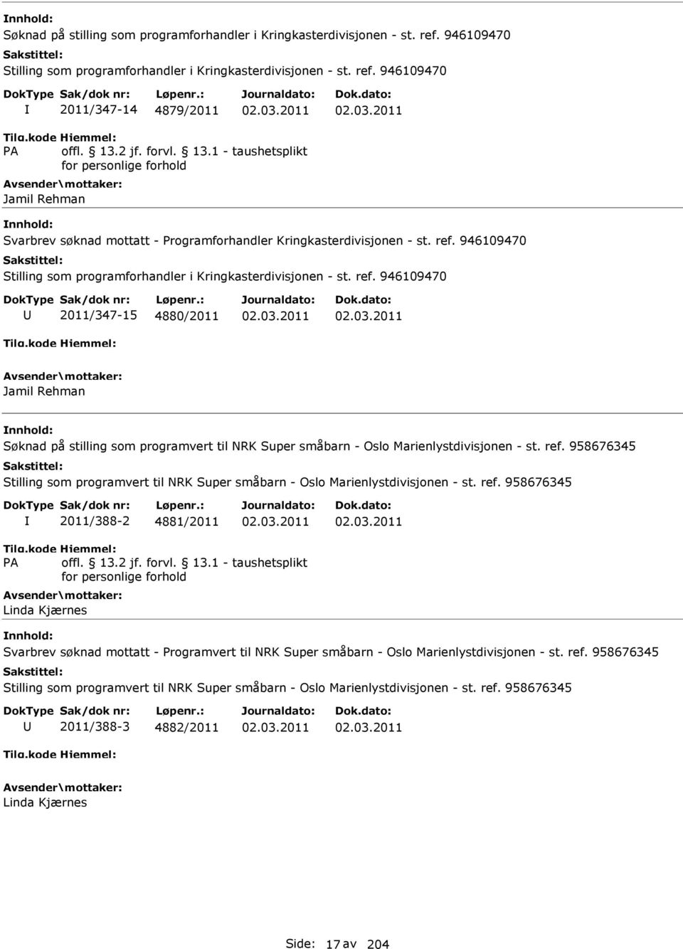 03.2011 02.03.2011 Jamil Rehman Søknad på stilling som programvert til NRK Super småbarn - Oslo Marienlystdivisjonen - st. ref. 958676345 2011/388-2 4881/2011 02.03.2011 02.03.2011 Linda Kjærnes Svarbrev søknad mottatt - Programvert til NRK Super småbarn - Oslo Marienlystdivisjonen - st.