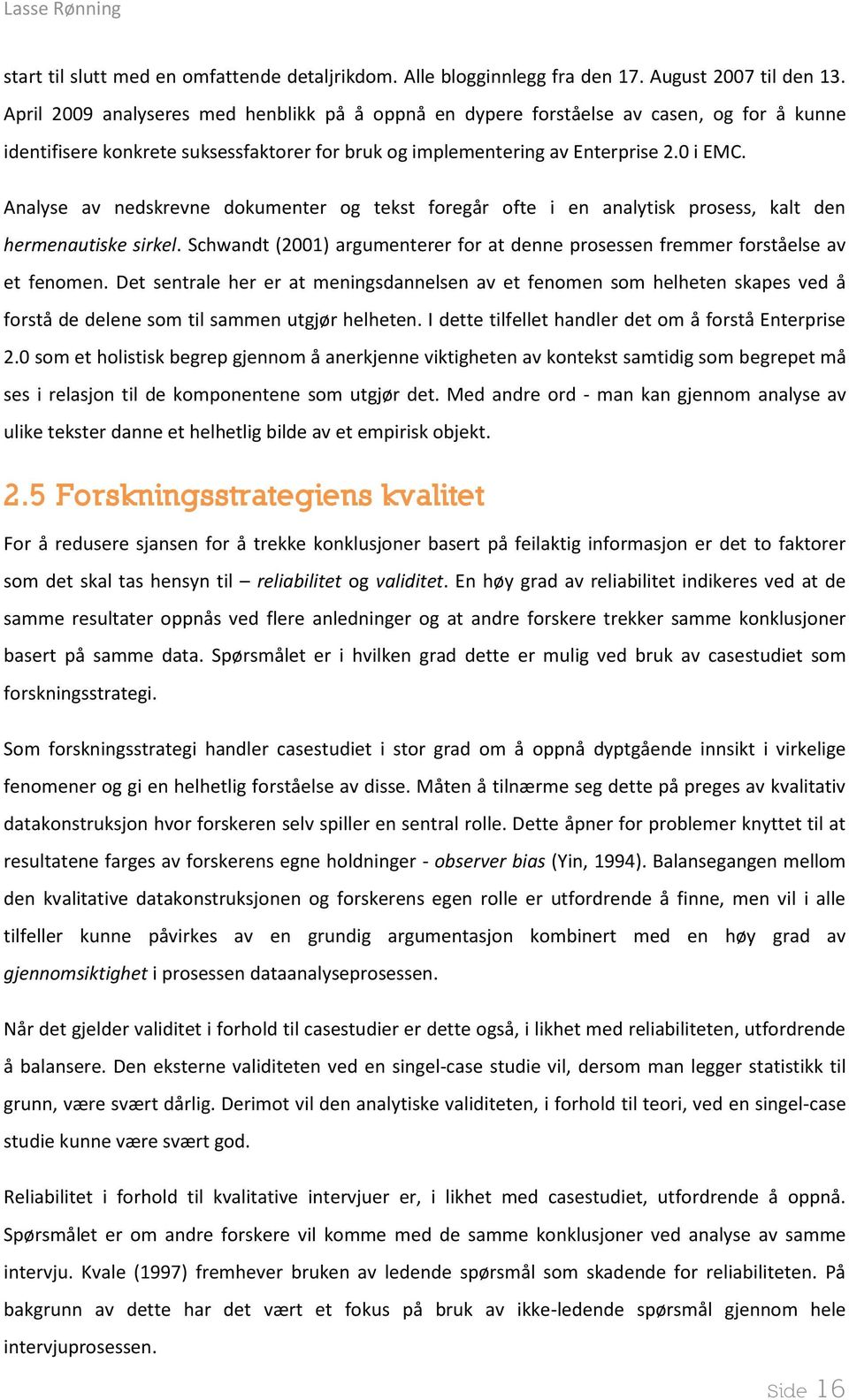 Analyse av nedskrevne dokumenter og tekst foregår ofte i en analytisk prosess, kalt den hermenautiske sirkel. Schwandt (2001) argumenterer for at denne prosessen fremmer forståelse av et fenomen.