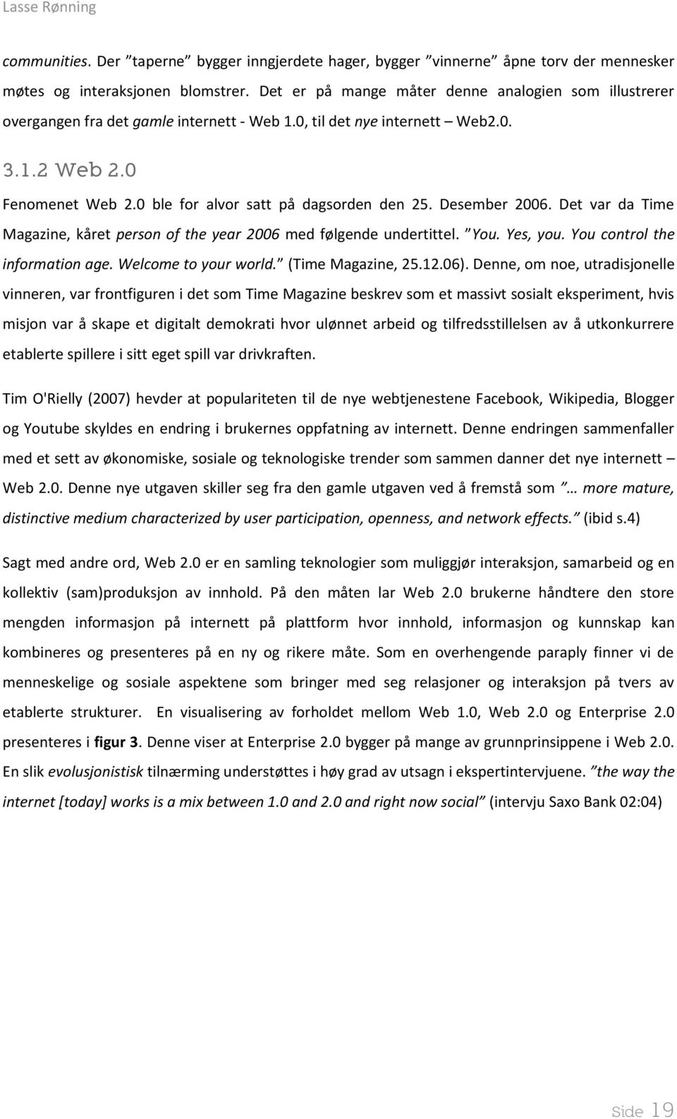 0 ble for alvor satt på dagsorden den 25. Desember 2006. Det var da Time Magazine, kåret person of the year 2006 med følgende undertittel. You. Yes, you. You control the information age.