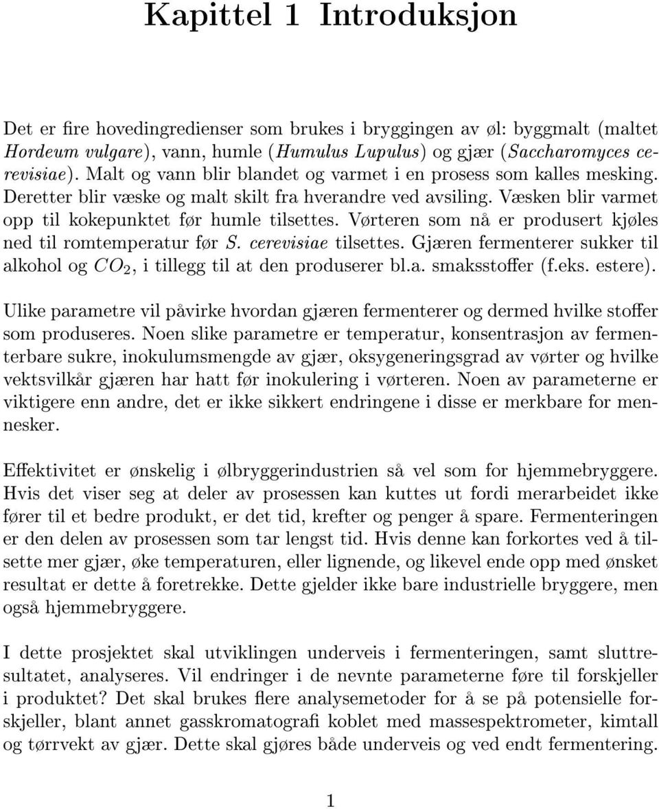 Vørteren som nå er produsert kjøles ned til romtemperatur før S. cerevisiae tilsettes. Gjæren fermenterer sukker til alkohol og CO 2, i tillegg til at den produserer bl.a. smaksstoer (f.eks. estere).