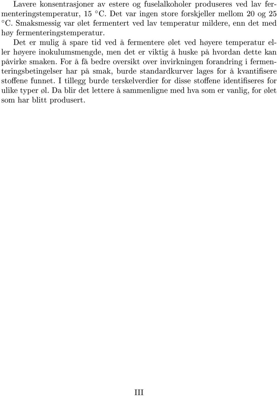 Det er mulig å spare tid ved å fermentere ølet ved høyere temperatur eller høyere inokulumsmengde, men det er viktig å huske på hvordan dette kan påvirke smaken.