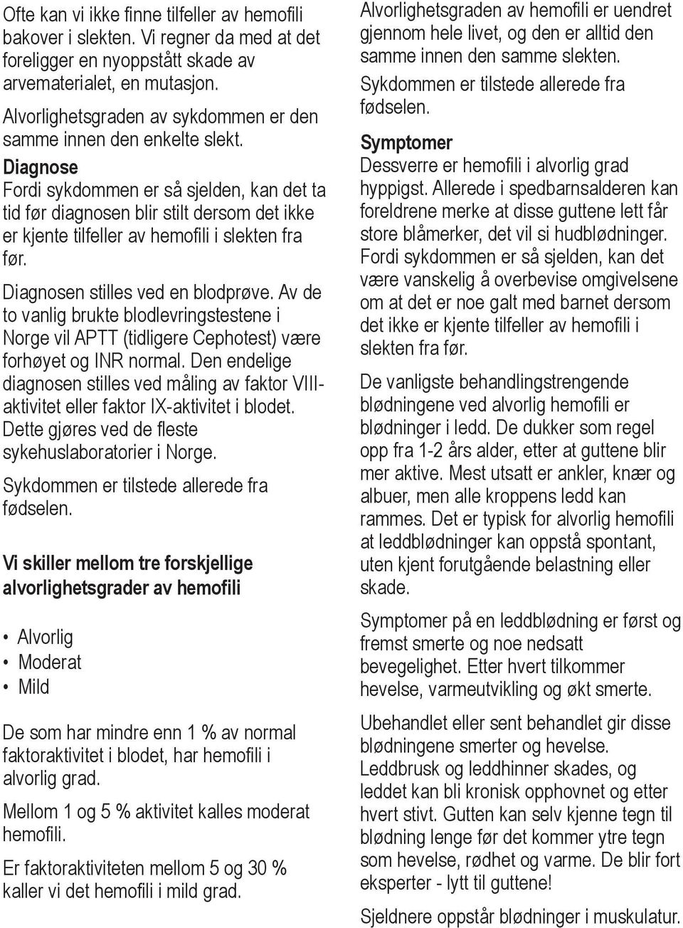 Diagnose Fordi sykdommen er så sjelden, kan det ta tid før diagnosen blir stilt dersom det ikke er kjente tilfeller av hemofili i slekten fra før. Diagnosen stilles ved en blodprøve.