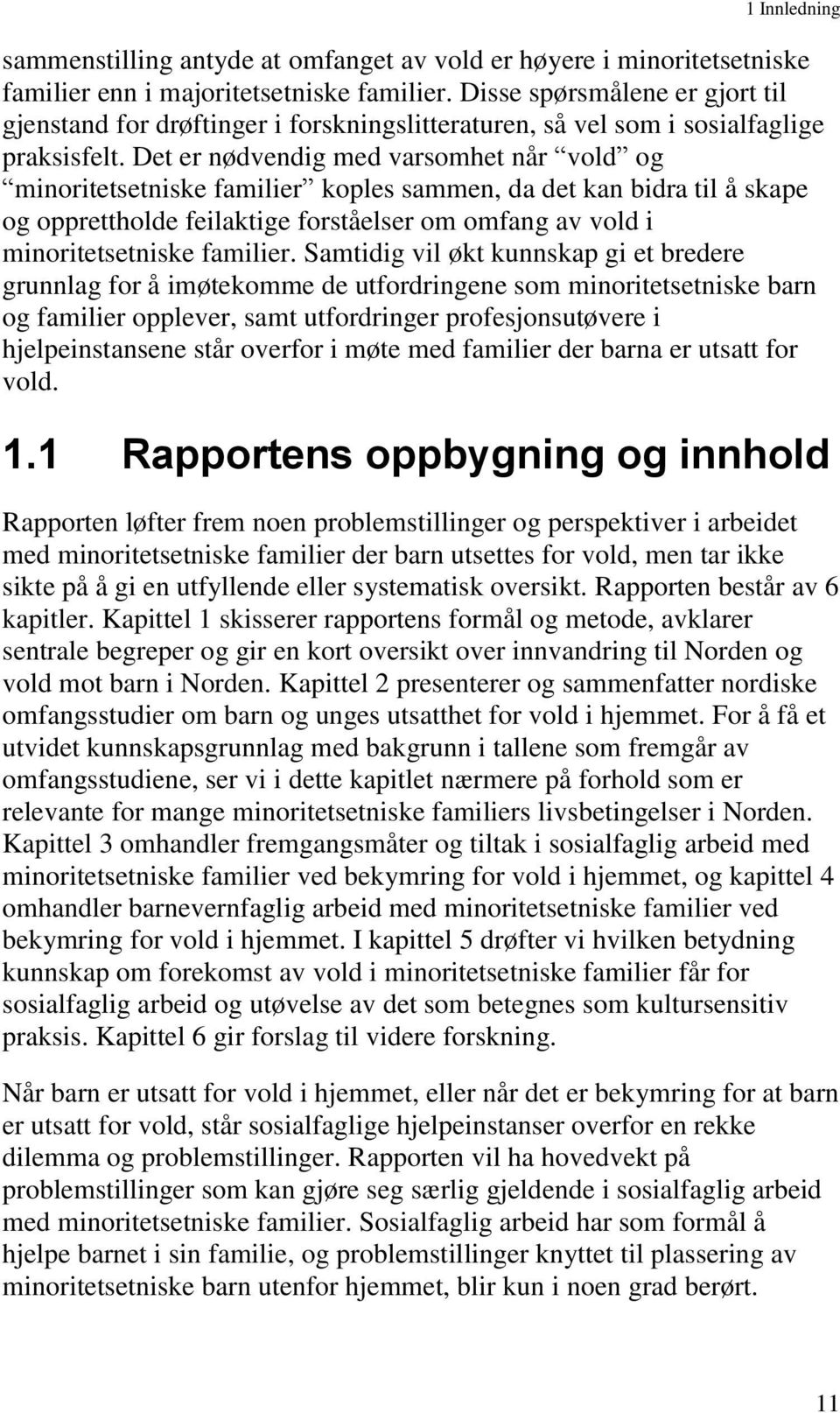 Det er nødvendig med varsomhet når vold og minoritetsetniske familier koples sammen, da det kan bidra til å skape og opprettholde feilaktige forståelser om omfang av vold i minoritetsetniske familier.