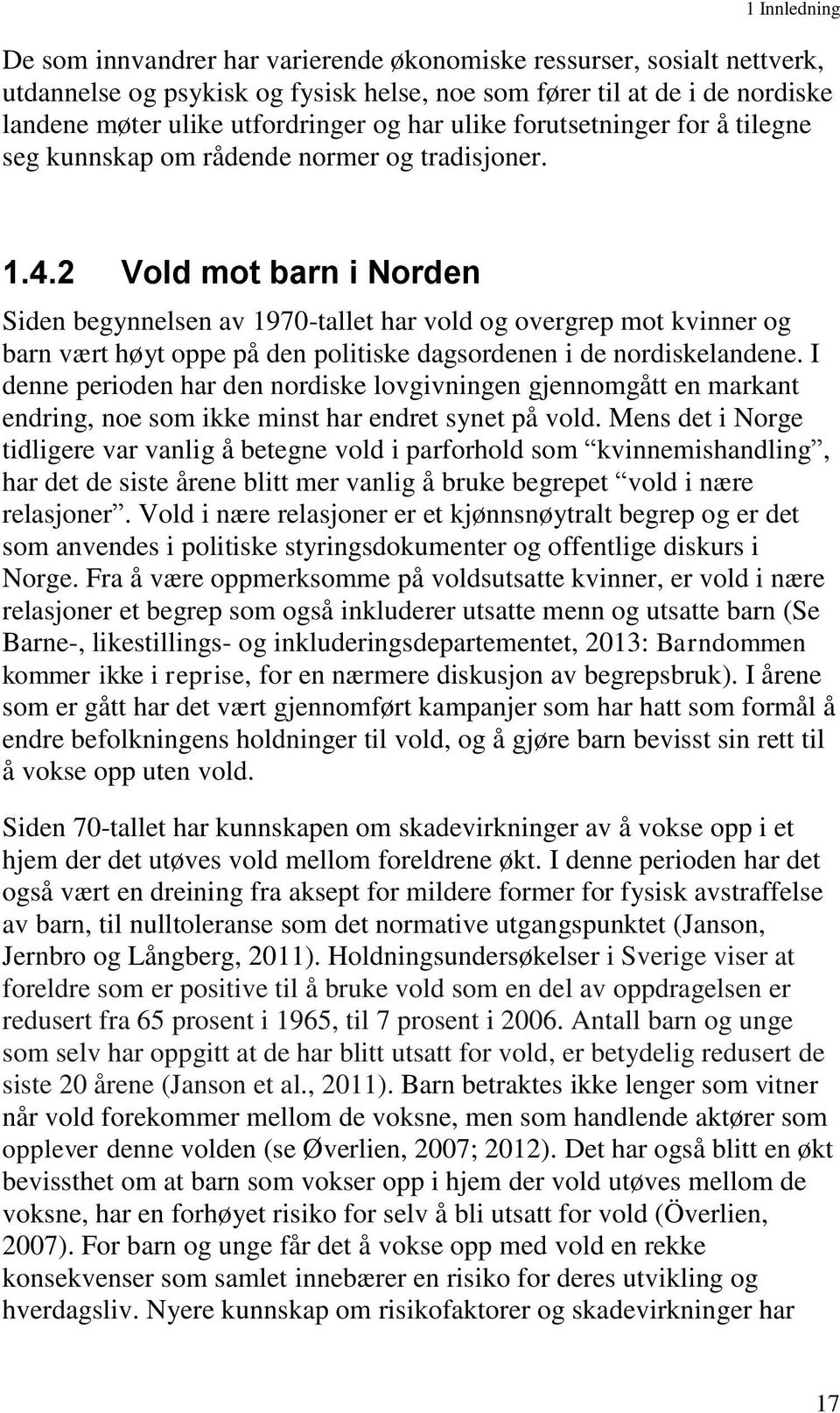 2 Vold mot barn i Norden Siden begynnelsen av 1970-tallet har vold og overgrep mot kvinner og barn vært høyt oppe på den politiske dagsordenen i de nordiskelandene.