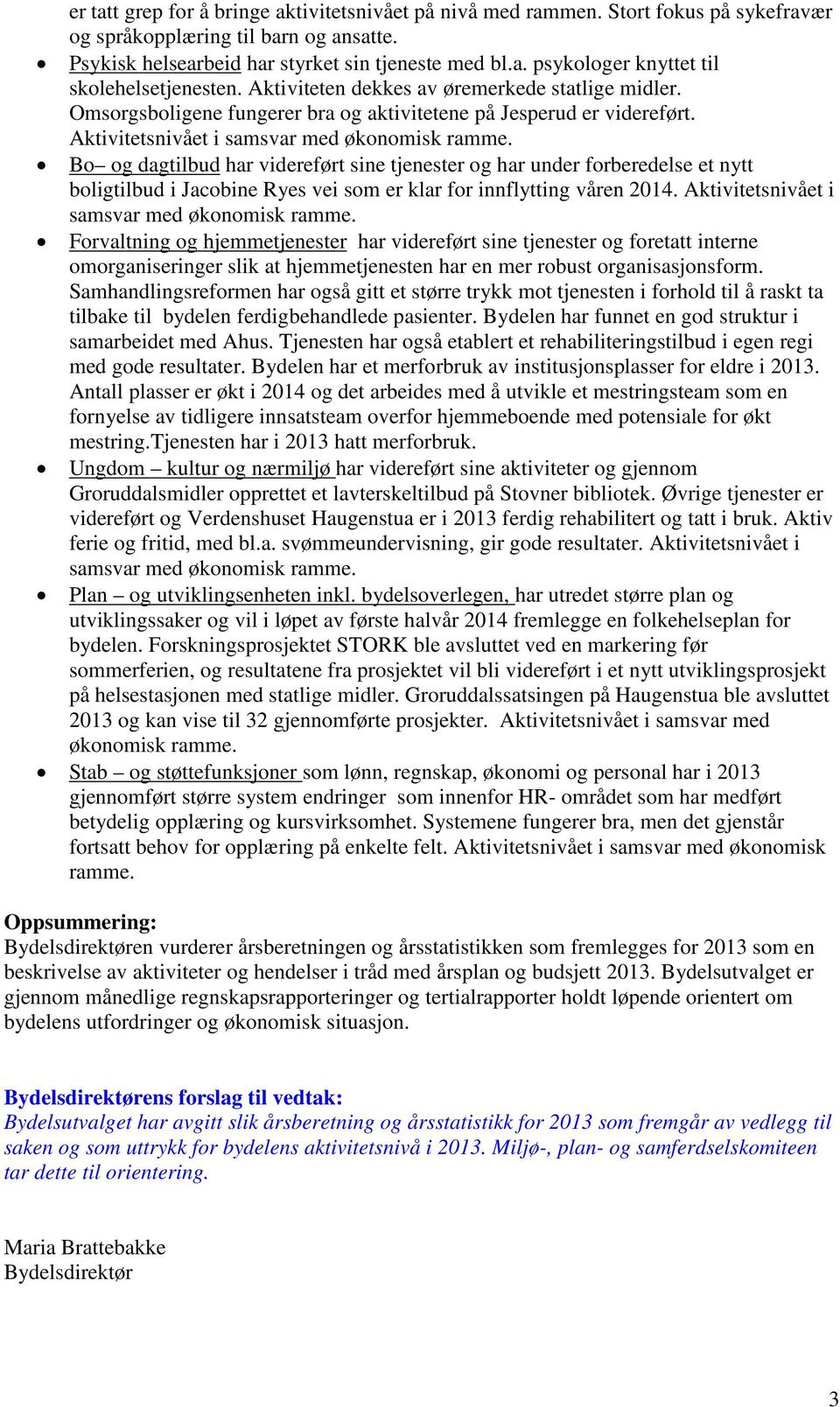 Bo og dagtilbud har videreført sine tjenester og har under forberedelse et nytt boligtilbud i Jacobine Ryes vei som er klar for innflytting våren 2014. Aktivitetsnivået i samsvar med økonomisk ramme.