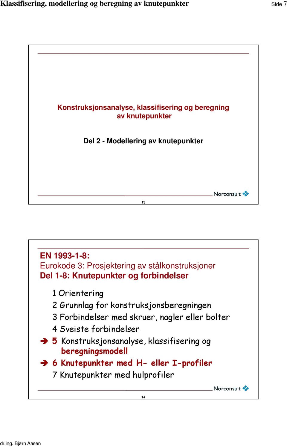 Grunnlag for konstruksjonsberegningen 3 Forbindelser med skruer, nagler eller bolter 4 Sveiste forbindelser 5