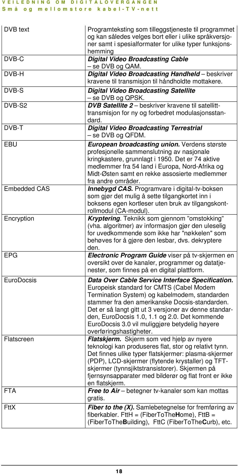 Digital Video Broadcasting Handheld beskriver kravene til transmisjon til håndholdte mottakere. Digital Video Broadcasting Satellite se DVB og QPSK.