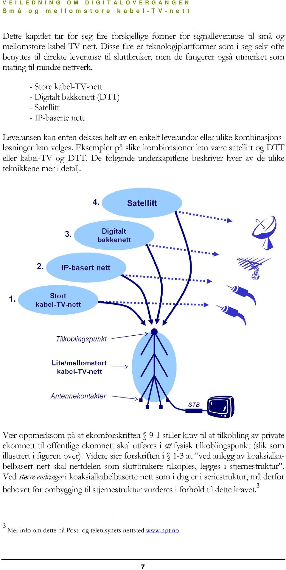 - Store kabel-tv-nett - Digitalt bakkenett (DTT) - Satellitt - IP-baserte nett Leveransen kan enten dekkes helt av en enkelt leverandør eller ulike kombinasjonsløsninger kan velges.