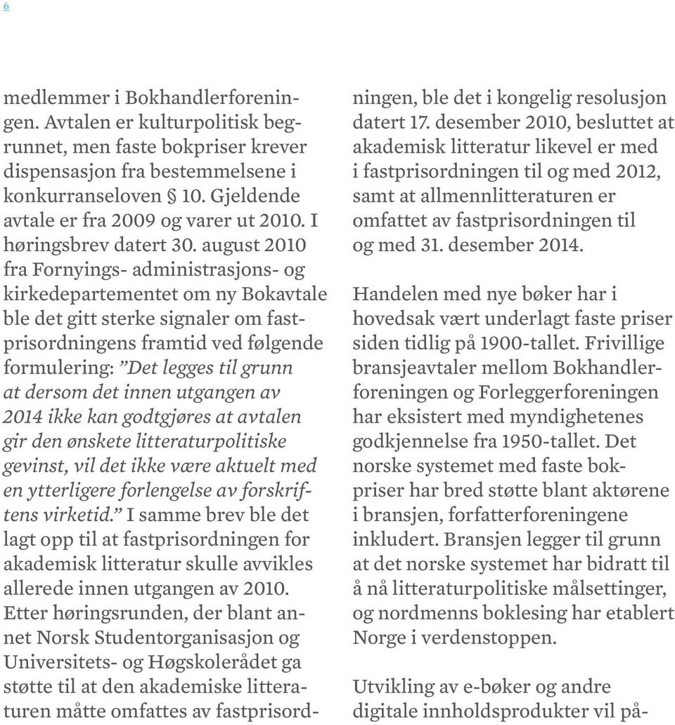 august 2010 fra Fornyings- administrasjons- og kirkedepartementet om ny Bokavtale ble det gitt sterke signaler om fastprisordningens framtid ved følgende formulering: Det legges til grunn at dersom