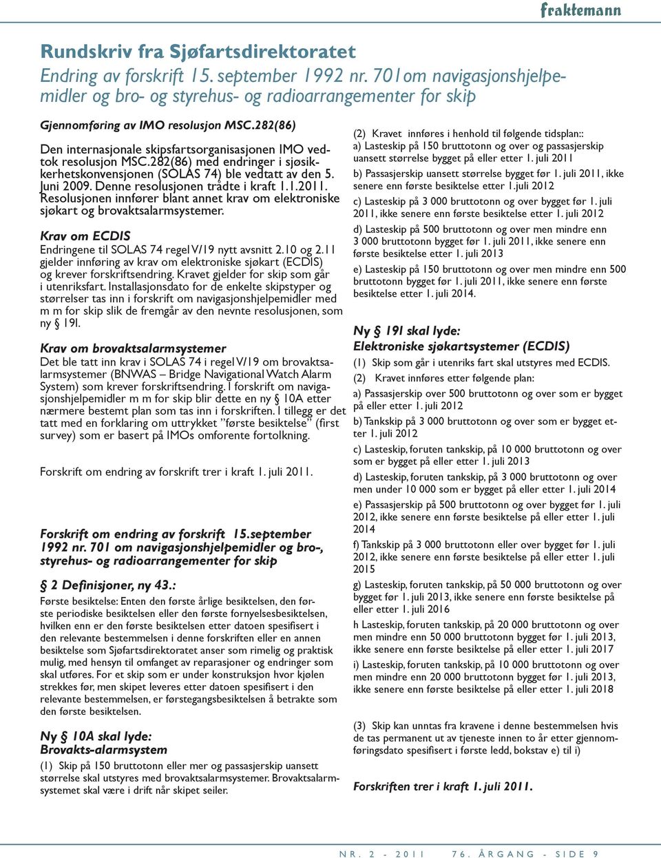 Denne resolusjonen trådte i kraft 1.1.2011. Resolusjonen innfører blant annet krav om elektroniske sjøkart og brovaktsalarmsystemer. Krav om ECDIS Endringene til SOLAS 74 regel V/19 nytt avsnitt 2.