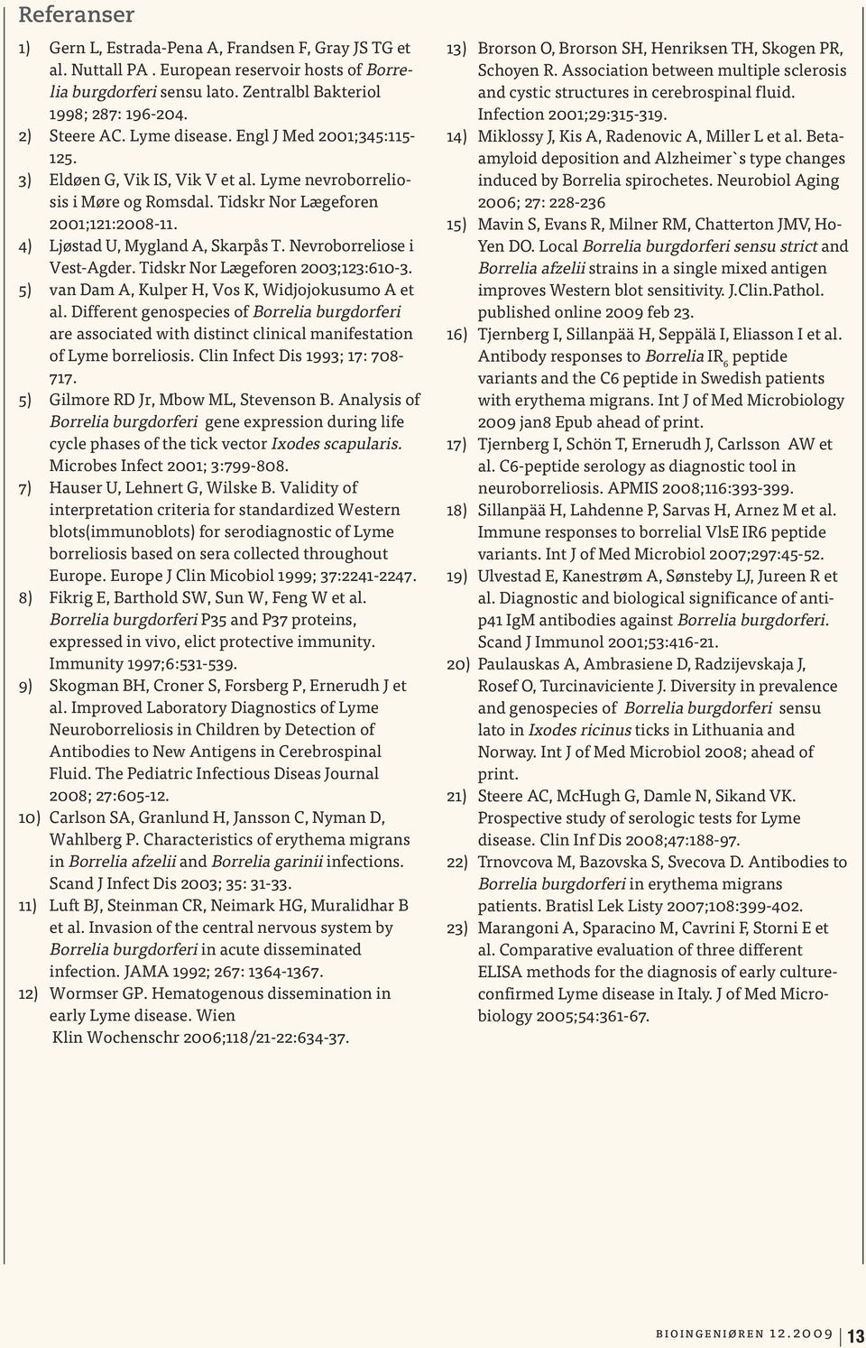 Nevroborreliose i Vest-Agder. Tidskr Nor Lægeforen 2003;123:610-3. 5) van Dam A, Kulper H, Vos K, Widjojokusumo A et al.