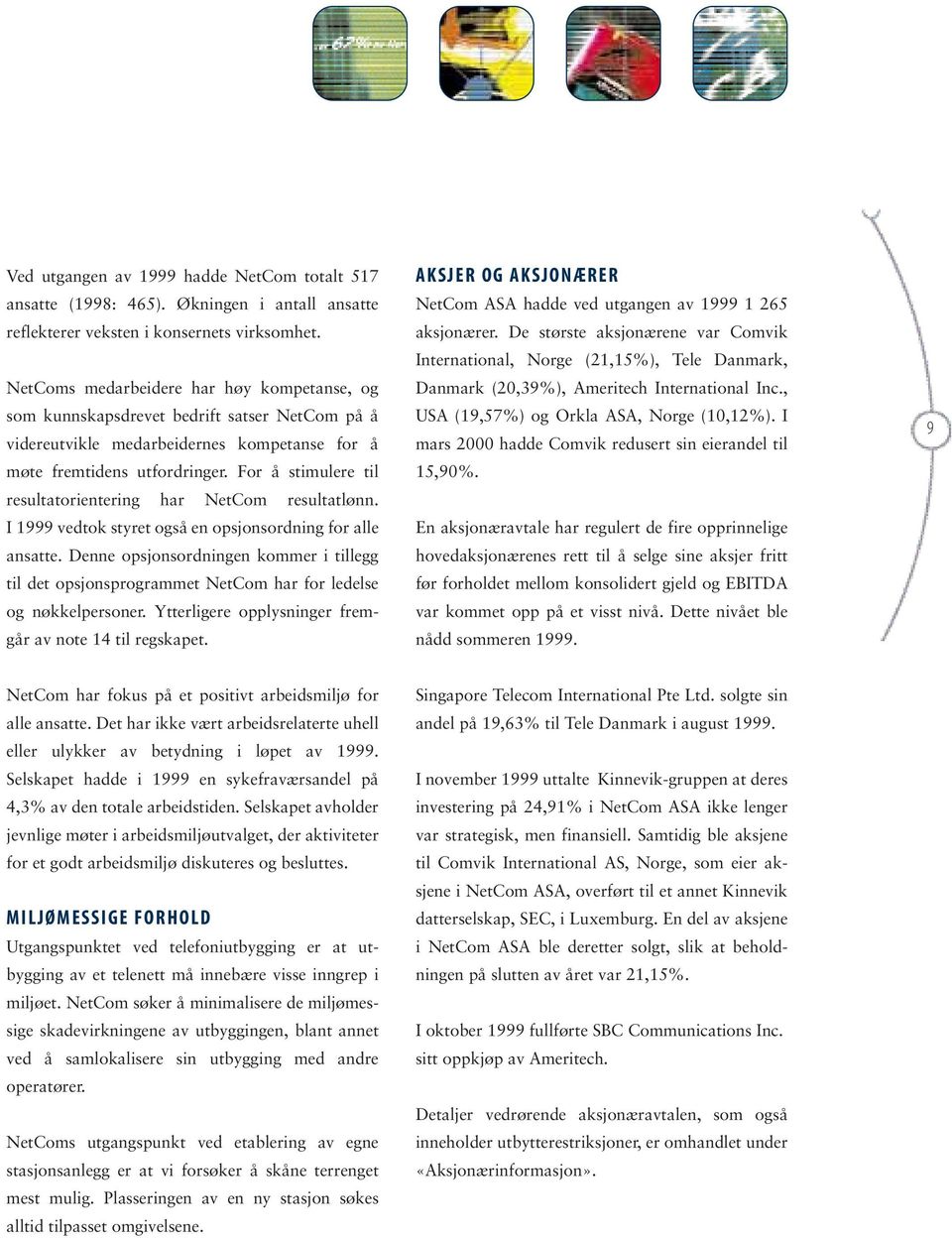 For å stimulere til resultatorientering har NetCom resultatlønn. I 1999 vedtok styret også en opsjonsordning for alle ansatte.