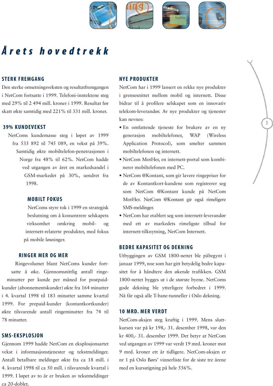 Samtidig økte mobiltelefon-penetrasjonen i Norge fra 48% til 62%. NetCom hadde ved utgangen av året en markedsandel i GSM-markedet på 30%, uendret fra 1998.