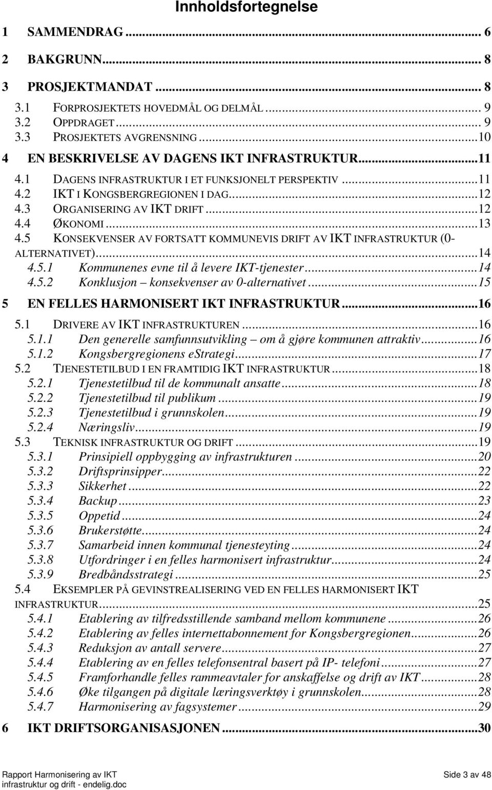 ..13 4.5 KONSEKVENSER AV FORTSATT KOMMUNEVIS DRIFT AV IKT INFRASTRUKTUR (0- ALTERNATIVET)...14 4.5.1 Kommunenes evne til å levere IKT-tjenester...14 4.5.2 Konklusjon konsekvenser av 0-alternativet.